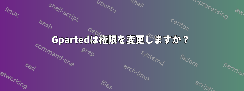 Gpartedは権限を変更しますか？