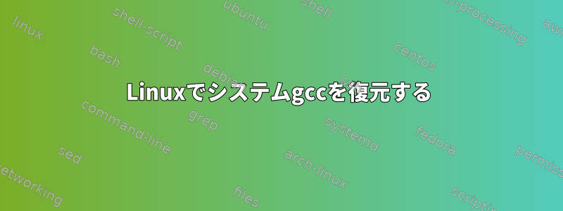 Linuxでシステムgccを復元する