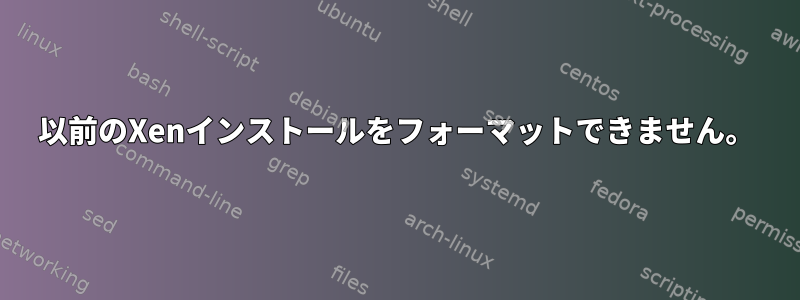 以前のXenインストールをフォーマットできません。