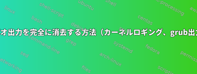 起動時にビデオ出力を完全に消去する方法（カーネルロギング、grub出力などなし）