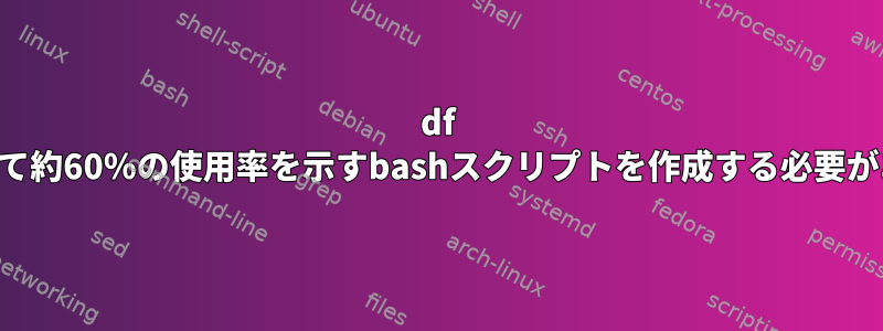 df -hを使用して約60％の使用率を示すbashスクリプトを作成する必要があります。