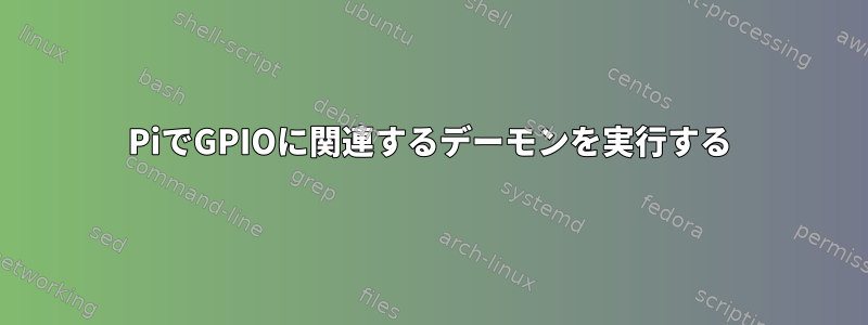 PiでGPIOに関連するデーモンを実行する