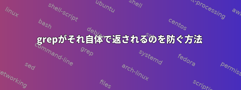 grepがそれ自体で返されるのを防ぐ方法