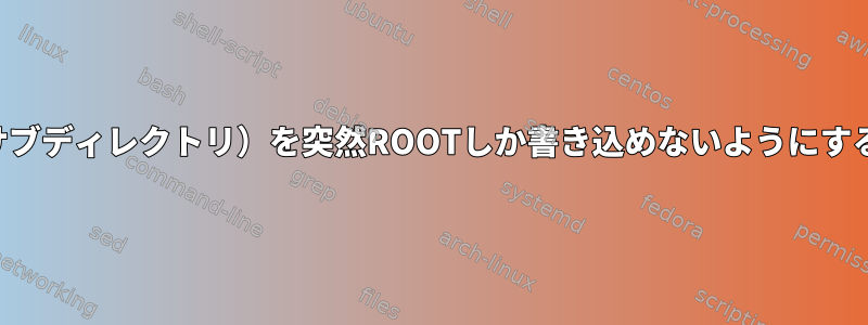 既存のディレクトリ（およびサブディレクトリ）を突然ROOTしか書き込めないようにするにはどうすればよいですか？