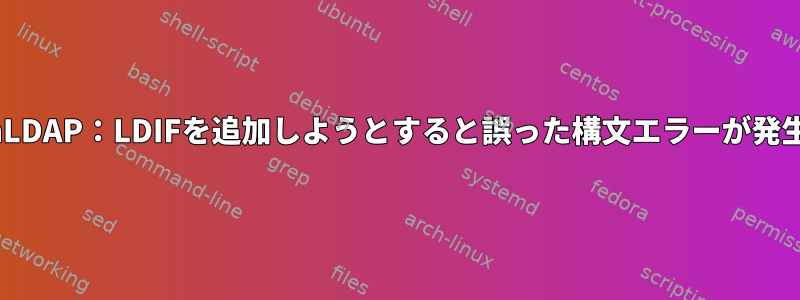 OpenLDAP：LDIFを追加しようとすると誤った構文エラーが発生する