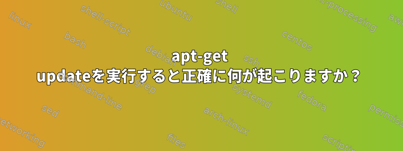 apt-get updateを実行すると正確に何が起こりますか？