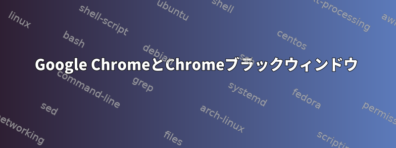 Google ChromeとChromeブラックウィンドウ