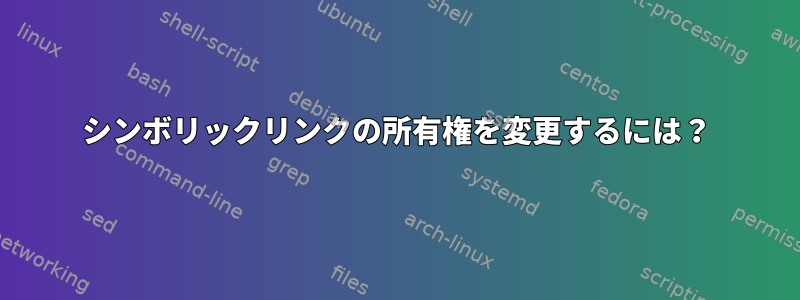 シンボリックリンクの所有権を変更するには？