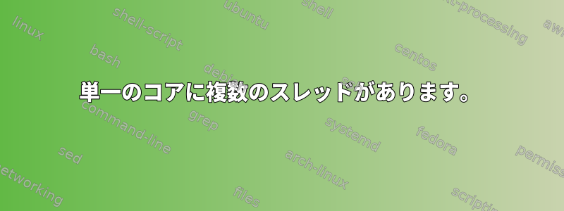 単一のコアに複数のスレッドがあります。