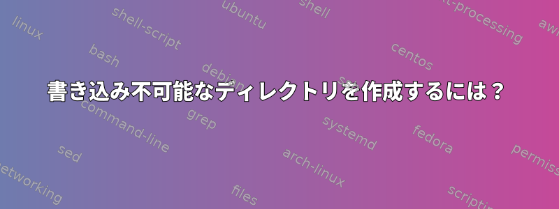 書き込み不可能なディレクトリを作成するには？