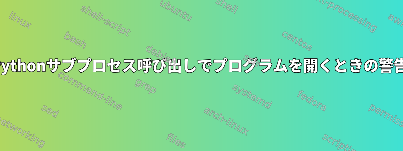 Pythonサブプロセス呼び出しでプログラムを開くときの警告