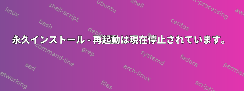 永久インストール - 再起動は現在停止されています。