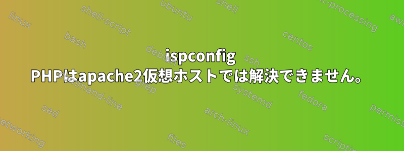 ispconfig PHPはapache2仮想ホストでは解決できません。