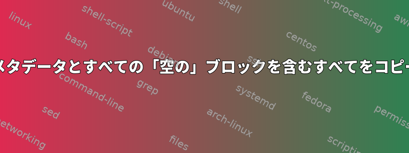 ddがすべてのメタデータとすべての「空の」ブロックを含むすべてをコピーするかどうか