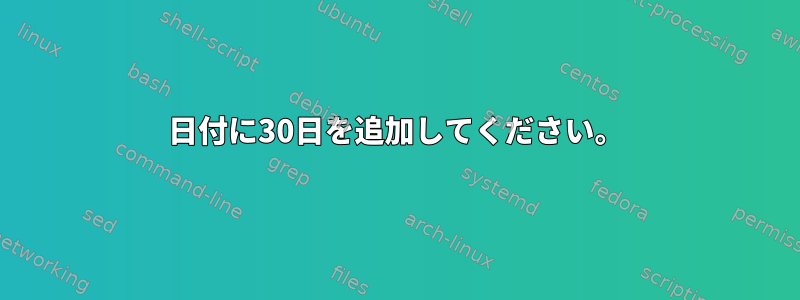 日付に30日を追加してください。