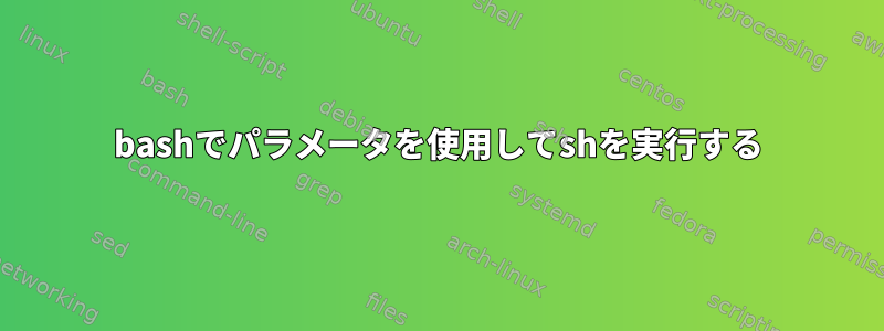 bashでパラメータを使用してshを実行する