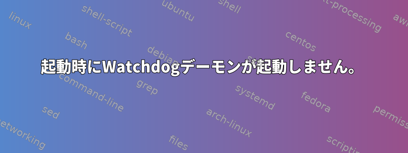 起動時にWatchdogデーモンが起動しません。