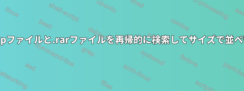 すべての.zipファイルと.rarファイルを再帰的に検索してサイズで並べ替える方法