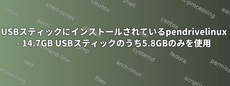 USBスティックにインストールされているpendrivelinux - 14.7GB USBスティックのうち5.8GBのみを使用