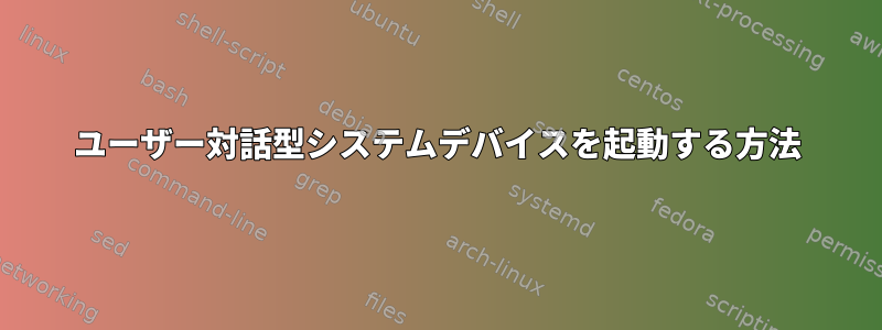 ユーザー対話型システムデバイスを起動する方法