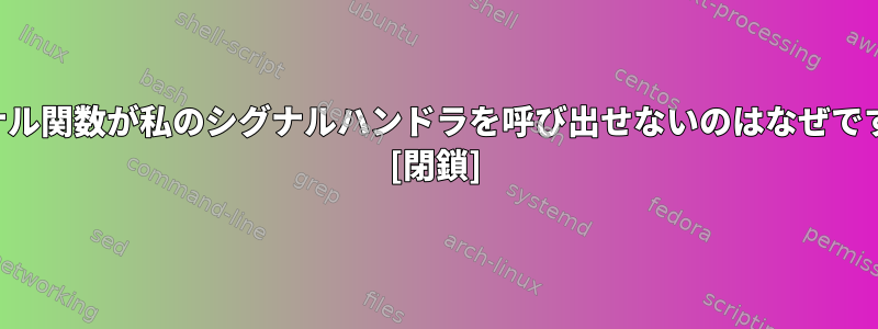 シグナル関数が私のシグナルハンドラを呼び出せないのはなぜですか？ [閉鎖]