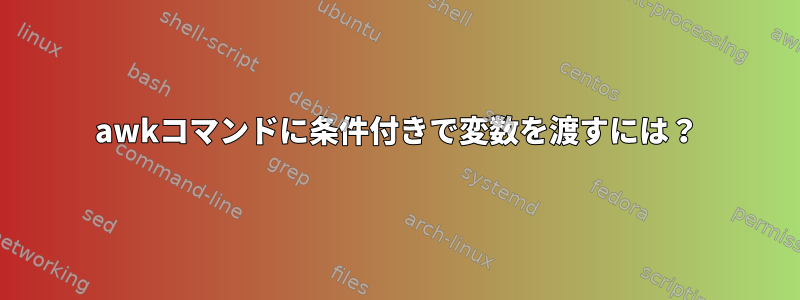 awkコマンドに条件付きで変数を渡すには？