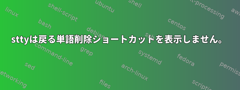 sttyは戻る単語削除ショートカットを表示しません。