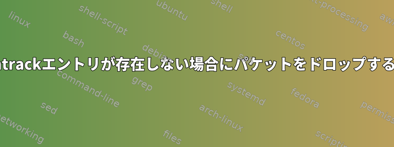 conntrackエントリが存在しない場合にパケットをドロップする方法