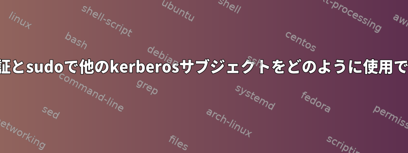 システム認証とsudoで他のkerberosサブジェクトをどのように使用できますか？