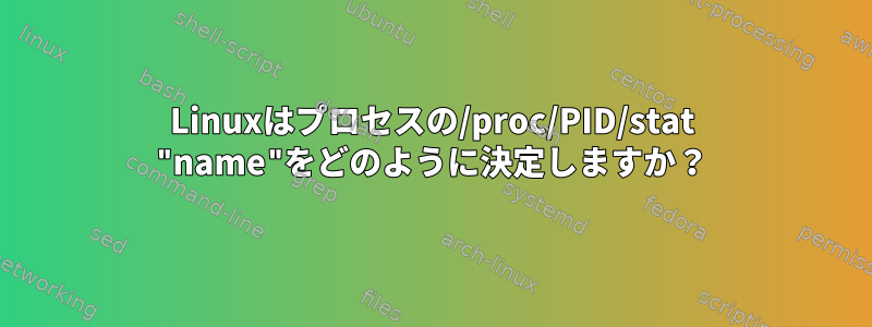 Linuxはプロセスの/proc/PID/stat "name"をどのように決定しますか？