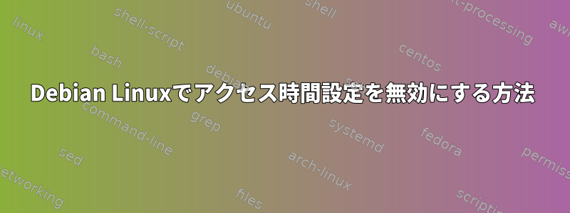 Debian Linuxでアクセス時間設定を無効にする方法