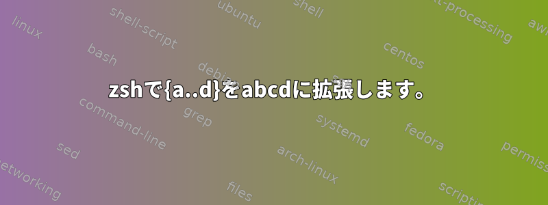 zshで{a..d}をabcdに拡張します。