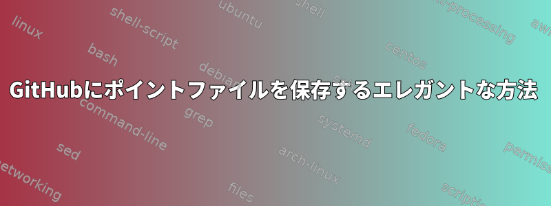 GitHubにポイントファイルを保存するエレガントな方法