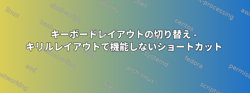 キーボードレイアウトの切り替え - キリルレイアウトで機能しないショートカット
