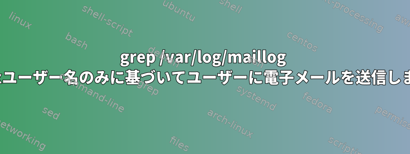 grep /var/log/maillog Linuxユーザー名のみに基づいてユーザーに電子メールを送信します。