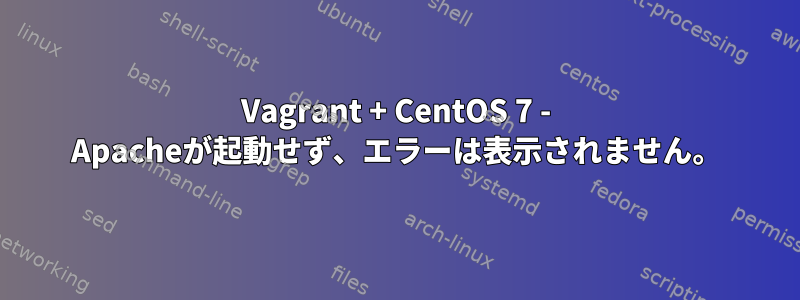 Vagrant + CentOS 7 - Apacheが起動せず、エラーは表示されません。