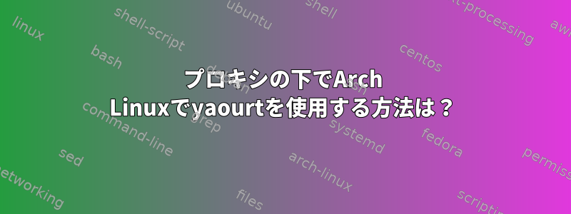 プロキシの下でArch Linuxでyaourtを使用する方法は？