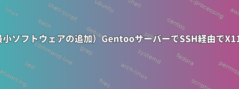 GUIがインストールされていない（最小ソフトウェアの追加）GentooサーバーでSSH経由でX11アプリケーションを実行するには？