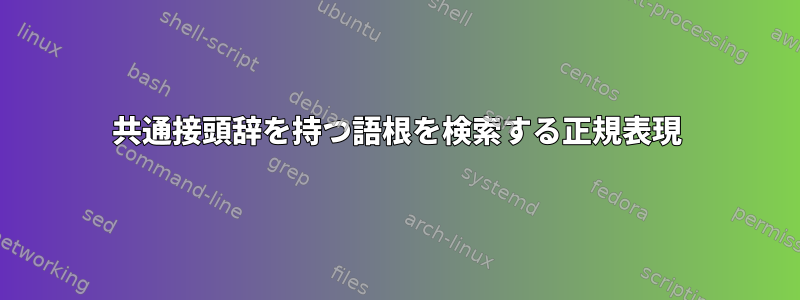 共通接頭辞を持つ語根を検索する正規表現