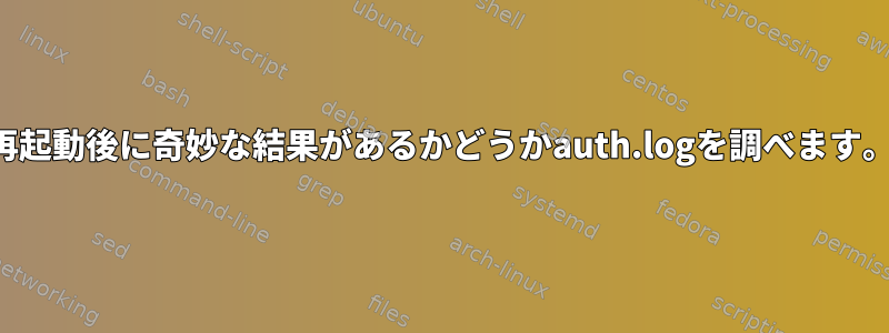 再起動後に奇妙な結果があるかどうかauth.logを調べます。