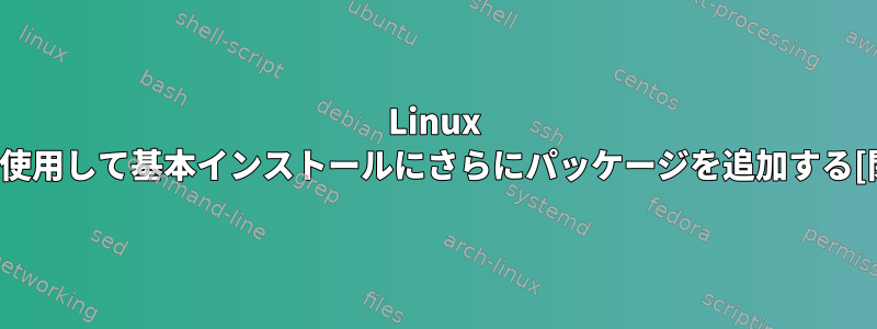 Linux Mintを使用して基本インストールにさらにパッケージを追加する[閉じる]