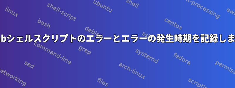 crontabシェルスクリプトのエラーとエラーの発生時期を記録しますか？