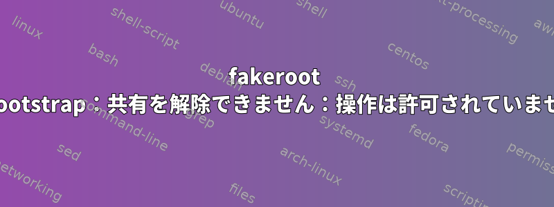 fakeroot cdebootstrap：共有を解除できません：操作は許可されていません。