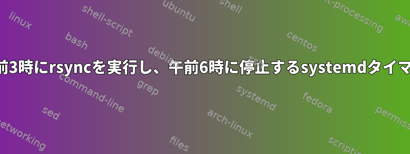 午前3時にrsyncを実行し、午前6時に停止するsystemdタイマー