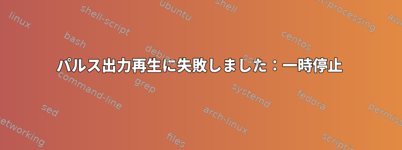 パルス出力再生に失敗しました：一時停止