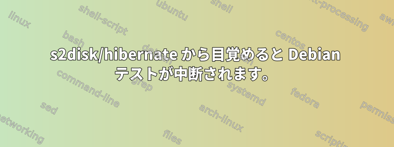 s2disk/hibernate から目覚めると Debian テストが中断されます。