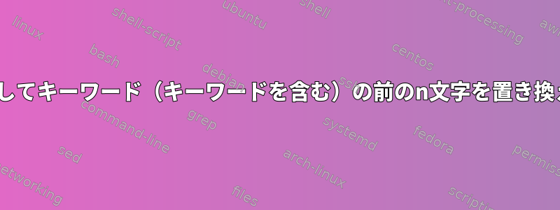 sedを使用してキーワード（キーワードを含む）の前のn文字を置き換えますか？