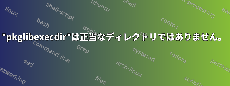 "pkglibexecdir"は正当なディレクトリではありません。