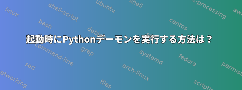 起動時にPythonデーモンを実行する方法は？