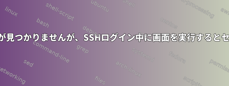 シェルで画面を実行するとセッションが見つかりませんが、SSHログイン中に画面を実行するとセッションを見つけることができます。